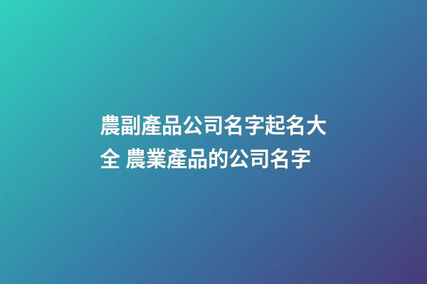 農副產品公司名字起名大全 農業產品的公司名字